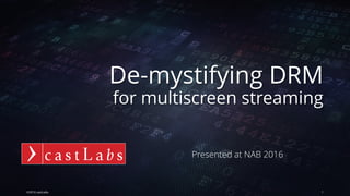 www.castLabs.com
De-mystifying DRM
for multiscreen streaming
©2016 castLabs 1
Presented at NAB 2016
 