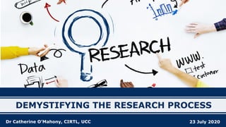 DEMYSTIFYING THE RESEARCH PROCESS
23 July 2020Dr Catherine O’Mahony, CIRTL, UCC
 