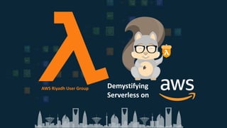 Demystifying
Serverless on
AWS Riyadh User Group
 