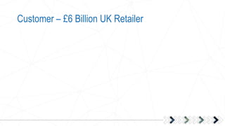 Customer – £6 Billion UK Retailer
 