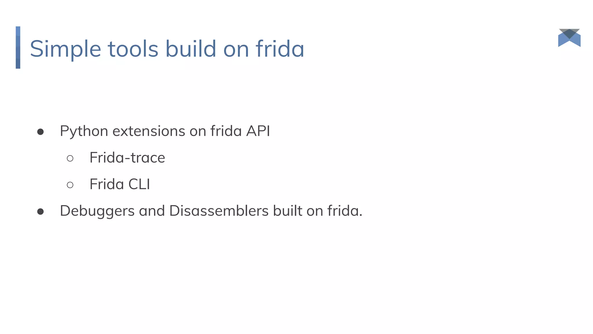 Simple tools build on frida
● Python extensions on frida API
○ Frida-trace
○ Frida CLI
● Debuggers and Disassemblers built on frida.
 