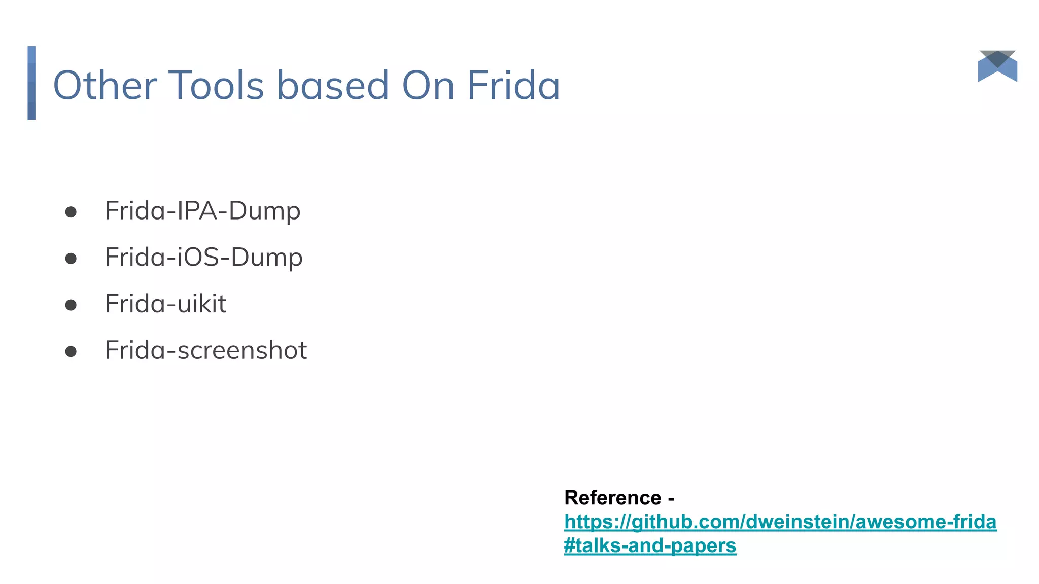 Other Tools based On Frida
● Frida-IPA-Dump
● Frida-iOS-Dump
● Frida-uikit
● Frida-screenshot
Reference -
https://github.com/dweinstein/awesome-frida
#talks-and-papers
 