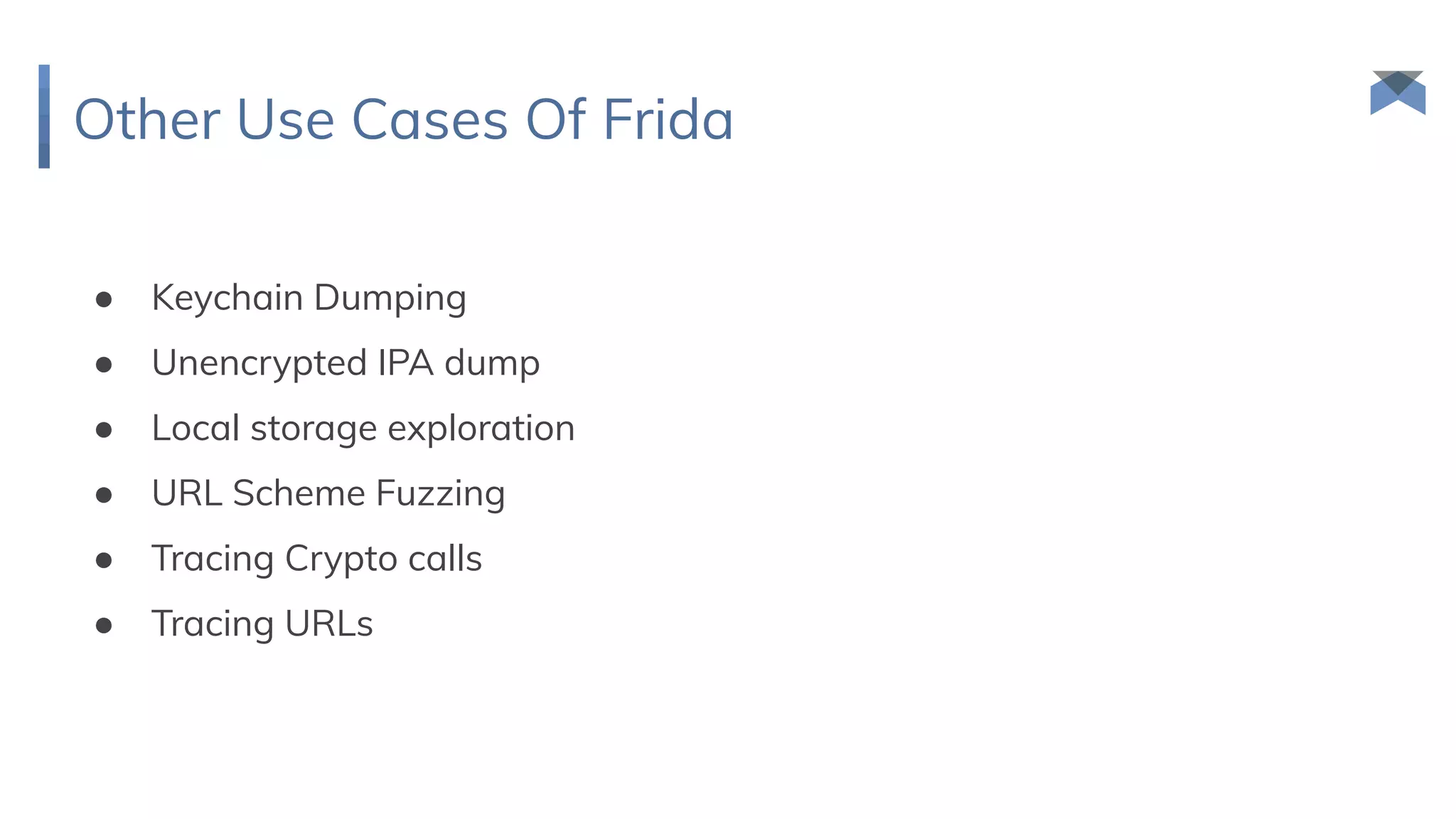 Other Use Cases Of Frida
● Keychain Dumping
● Unencrypted IPA dump
● Local storage exploration
● URL Scheme Fuzzing
● Tracing Crypto calls
● Tracing URLs
 