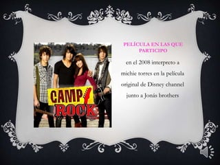 PELÍCULA EN LAS QUE
PARTICIPO
en el 2008 interpreto a
michie torres en la película
original de Disney channel
junto a Jonás brothers