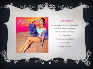 CANCIONES
Su mas reciente disco es COOL FOR
SUMMER. También tiene otras
canciones como heart attack
㰼 ֬nightingale
㮎 Give your heart a break
㢸 neon lights
㮈 made in the usa