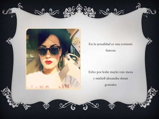 En la actualidad es una contante
famosa
Echo por leslie maylei ruiz meza
y michell alexandra duran
gonzales