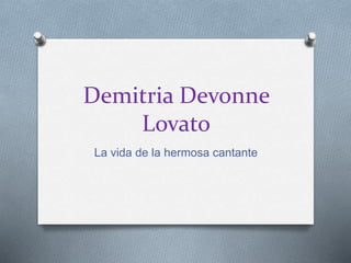 Demitria Devonne
Lovato
La vida de la hermosa cantante
 