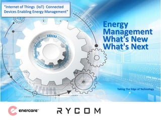 Energy
Management
What's New
What's Next
Taking The Edge of Technology
“Internet of Things (IoT) Connected
Devices Enabling Energy Management”
 