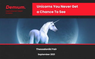 Unicorns You Never Get
a Chance To See
Thessaloniki Fair
September 2021
International Talent
Investor
 