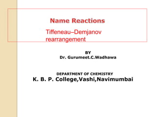 BY
Dr. Gurumeet.C.Wadhawa
DEPARTMENT OF CHEMISTRY
K. B. P. College,Vashi,Navimumbai
Tiffeneau–Demjanov
rearrangement
 