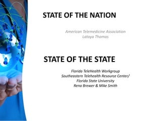 STATE OF THE NATION
American Telemedicine Association
Latoya Thomas
Florida TeleHealth Workgroup
Southeastern Telehealth Resource Center/
Florida State University
Rena Brewer & Mike Smith
STATE OF THE STATE
 