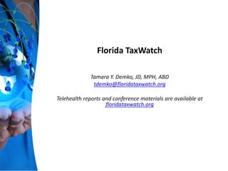 Florida TaxWatch
Tamara Y. Demko, JD, MPH, ABD
tdemko@floridataxwatch.org
Telehealth reports and conference materials are available at
floridataxwatch.org
 