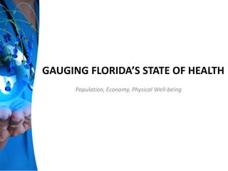 GAUGING FLORIDA’S STATE OF HEALTH
Population, Economy, Physical Well-being
 