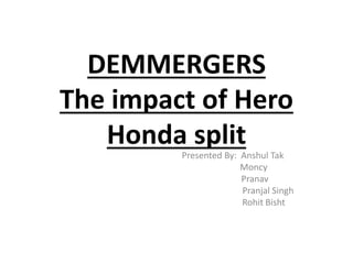 DEMMERGERS
The impact of Hero
Honda split
Presented By: Anshul Tak
Moncy
Pranav
Pranjal Singh
Rohit Bisht
 
