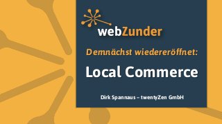 Demnächst wiedereröffnet:

Local Commerce
   Dirk Spannaus – twentyZen GmbH
 