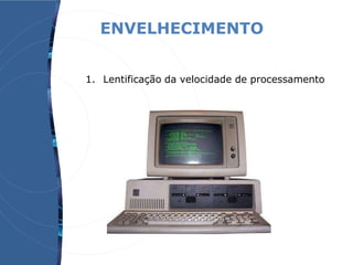ENVELHECIMENTO
1. Lentificação da velocidade de processamento
 