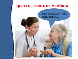 QUEIXA - PERDA DE MEMÓRIA
Dra eu estou muito
esquecida....
 