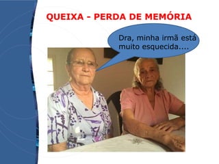 QUEIXA - PERDA DE MEMÓRIA
Dra, minha irmã está
muito esquecida....
 