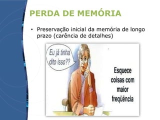 PERDA DE MEMÓRIA
• Preservação inicial da memória de longo
prazo (carência de detalhes)
 