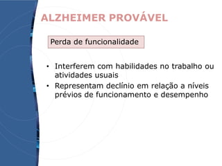 ALZHEIMER PROVÁVEL
• Interferem com habilidades no trabalho ou
atividades usuais
• Representam declínio em relação a níveis
prévios de funcionamento e desempenho
Perda de funcionalidade
 