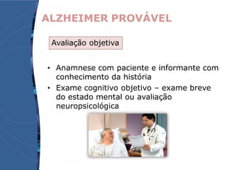ALZHEIMER PROVÁVEL
• Anamnese com paciente e informante com
conhecimento da história
• Exame cognitivo objetivo – exame breve
do estado mental ou avaliação
neuropsicológica
Avaliação objetiva
 