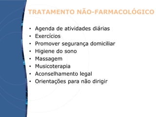 • Agenda de atividades diárias
• Exercícios
• Promover segurança domiciliar
• Higiene do sono
• Massagem
• Musicoterapia
• Aconselhamento legal
• Orientações para não dirigir
TRATAMENTO NÃO-FARMACOLÓGICO
 