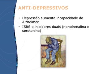 • Depressão aumenta incapacidade do
Alzheimer
• ISRS e inibidores duais (noradrenalina e
serotonina)
ANTI-DEPRESSIVOS
 