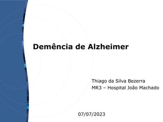 Demência de Alzheimer
Thiago da Silva Bezerra
MR3 – Hospital João Machado
07/07/2023
 
