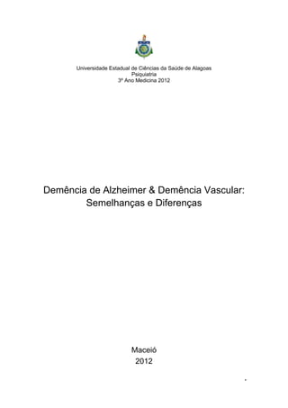 Universidade Estadual de Ciências da Saúde de Alagoas
                            Psiquiatria
                      3º Ano Medicina 2012




Demência de Alzheimer & Demência Vascular:
        Semelhanças e Diferenças




                           Maceió
                            2012

                                                              1
 