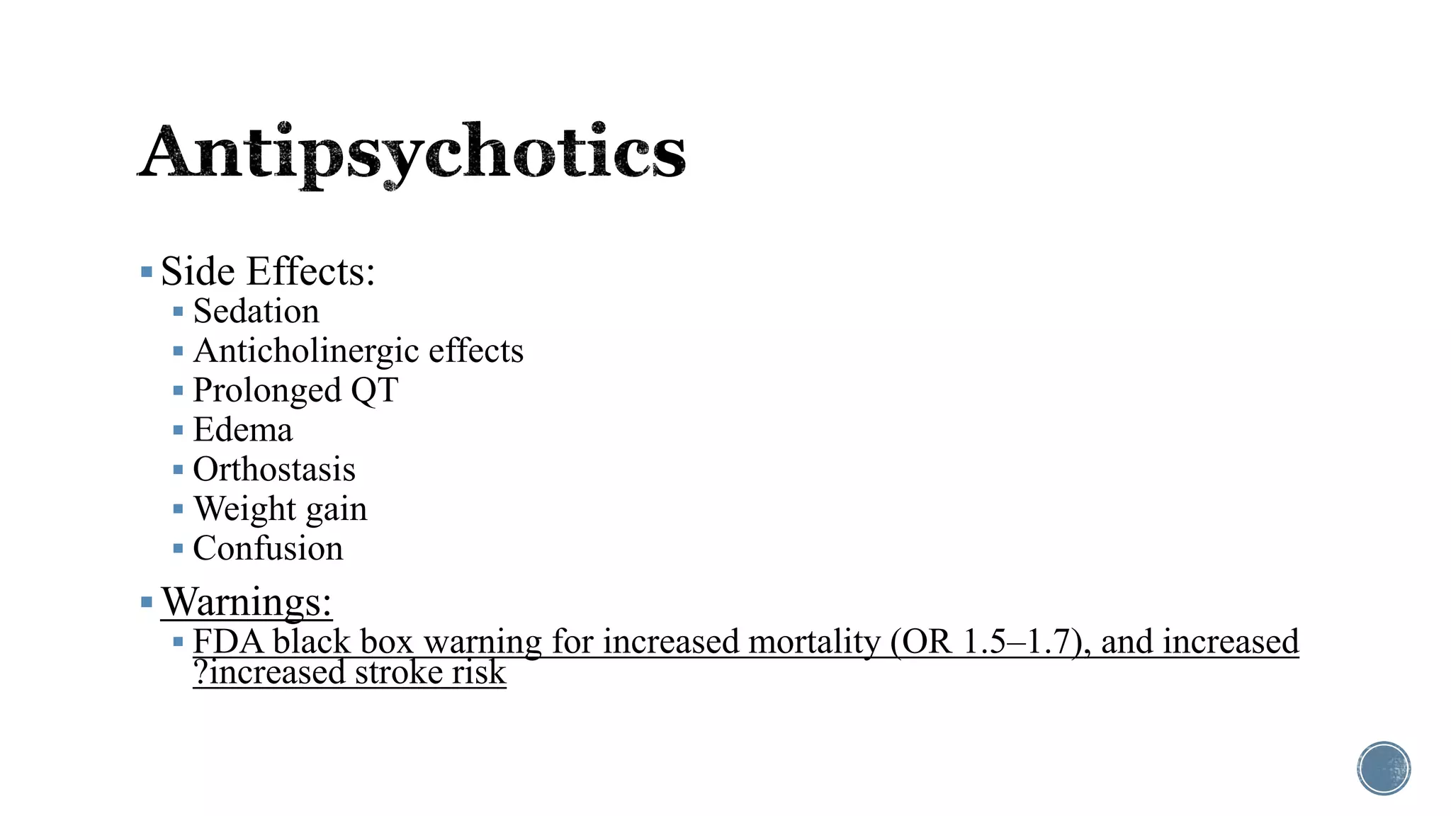 Side Effects:
 Sedation
 Anticholinergic effects
 Prolonged QT
 Edema
 Orthostasis
 Weight gain
 Confusion
Warnings:
 FDA black box warning for increased mortality (OR 1.5–1.7), and increased
?increased stroke risk
 