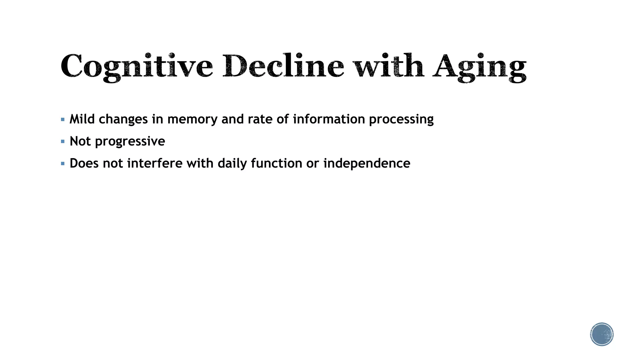  Mild changes in memory and rate of information processing
 Not progressive
 Does not interfere with daily function or independence
 