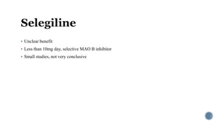  Unclear benefit
 Less than 10mg day, selective MAO B inhibitor
 Small studies, not very conclusive
 