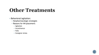  Behavioral/agitation:
 Nonpharmacologic strategies
 Reasons for NH placement:
 Agitation
 Incontinence
 Falls
 Caregiver stress
 