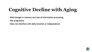  Mild changes in memory and rate of information processing
 Not progressive
 Does not interfere with daily function or independence
 