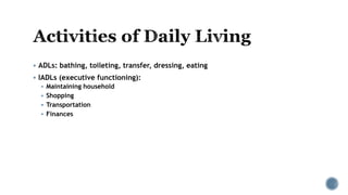  ADLs: bathing, toileting, transfer, dressing, eating
 IADLs (executive functioning):
 Maintaining household
 Shopping
 Transportation
 Finances
 