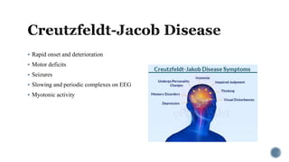  Rapid onset and deterioration
 Motor deficits
 Seizures
 Slowing and periodic complexes on EEG
 Myotonic activity
 