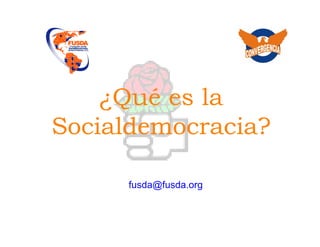 ¿Qué es la
Socialdemocracia?

     fusda@fusda.org
 
