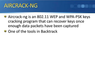AIRCRACK-NGAircrack-ng is an 802.11 WEP and WPA-PSK keys cracking program that can recover keys once enough data packets have been capturedOne of the tools in Backtrack