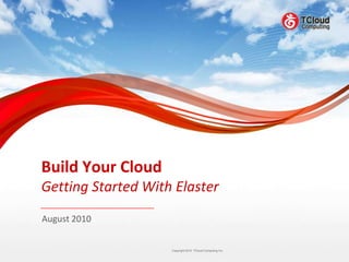 Build Your Cloud
Getting Started With Elaster
August 2010


                    Copyright 2010 TCloud Computing Inc.
                              2010
 