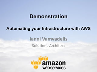 Demonstration

Automating your Infrastructure with AWS

          Ianni Vamvadelis
           Solutions Architect
 
