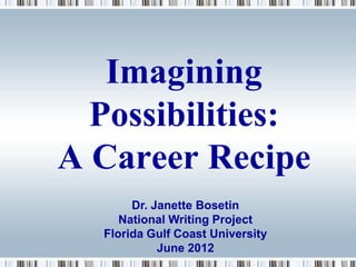 Imagining
  Possibilities:
A Career Recipe
       Dr. Janette Bosetin
     National Writing Project
  Florida Gulf Coast University
            June 2012
 