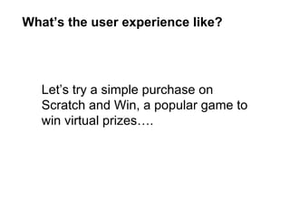 What’s the user experience like? Let’s try a simple purchase on Scratch and Win, a popular game to win virtual prizes…. 