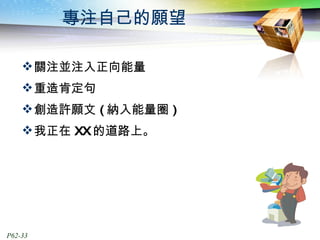 專注自己的願望 關注並注入正向能量 重造肯定句 創造許願文 ( 納入能量圈 ) 我正在 XX 的道路上。 