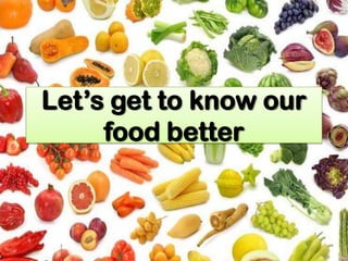 Let’s get to know our
     food better
 