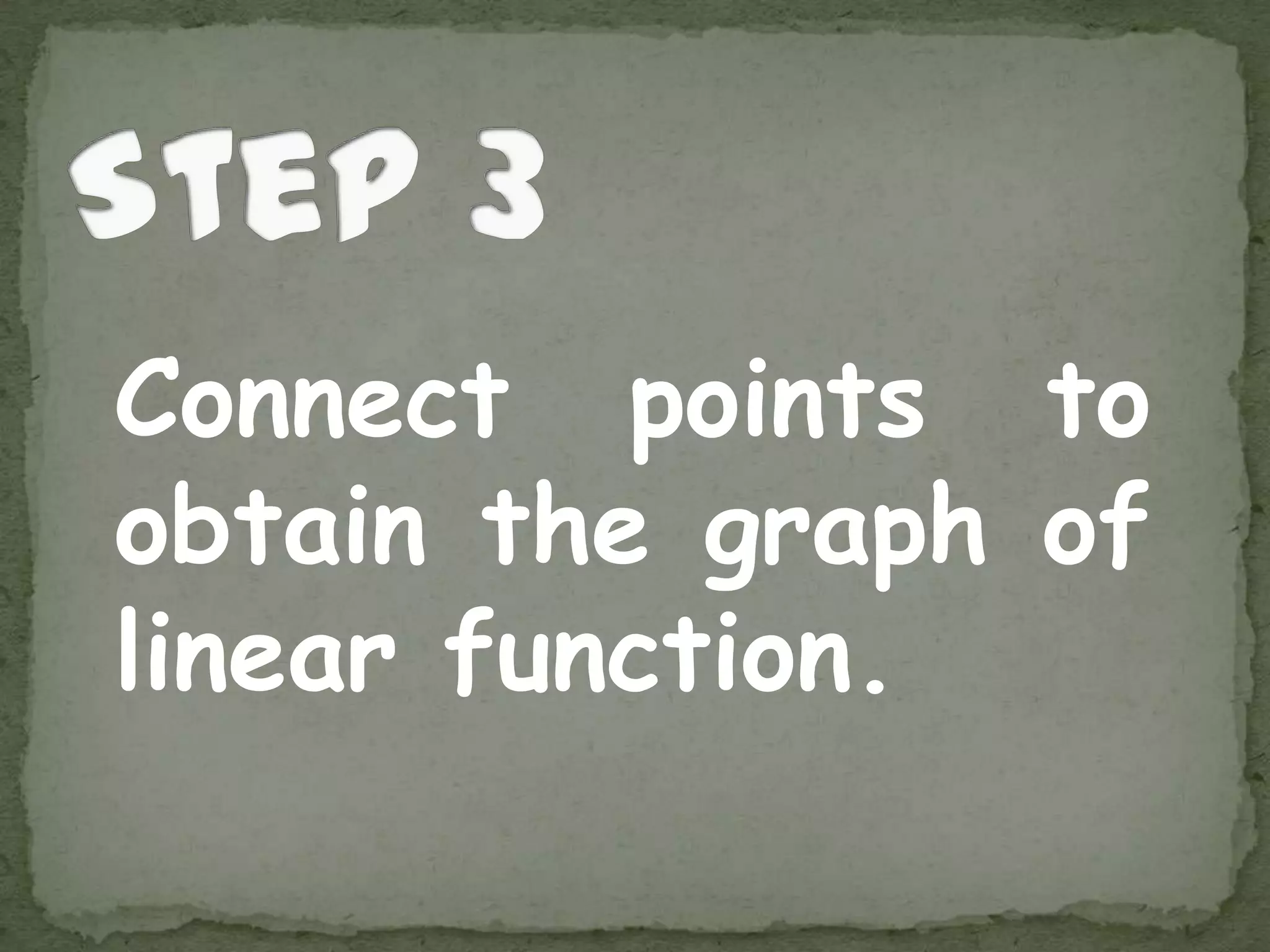 Connect points to
obtain the graph of
linear function.