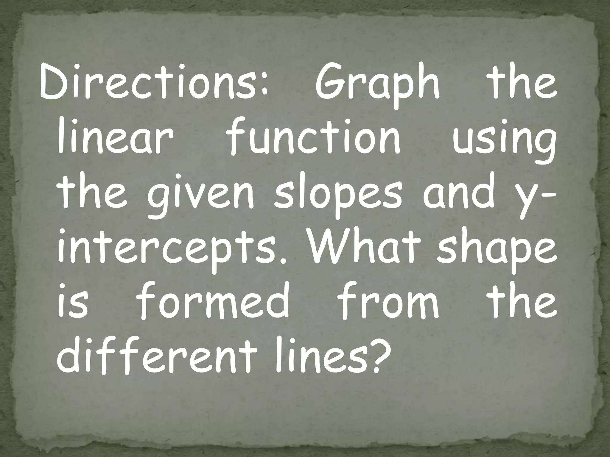 Directions: Graph the
linear function using
the given slopes and y-
intercepts. What shape
is formed from the
different lines?