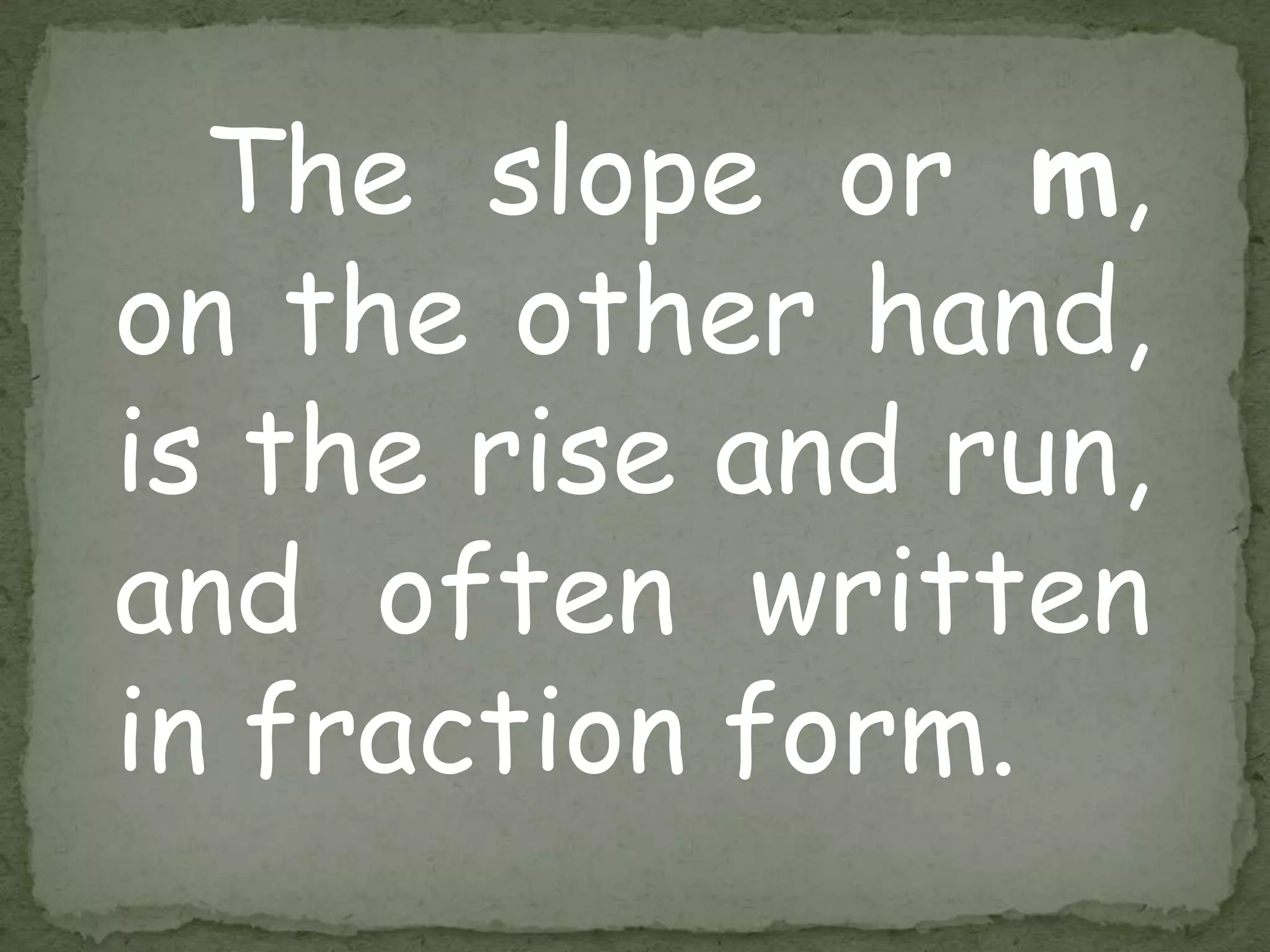 The slope or m,
on the other hand,
is the rise and run,
and often written
in fraction form.