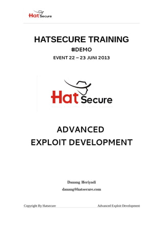 HATSECURE TRAINING
#DEMO
EVENT 22 – 23 JUNI 2013
ADVANCED
EXPLOIT DEVELOPMENT
Danang Heriyadi
danang@hatsecure.com
Copyright By Hatsecure Advanced Exploit Development
 