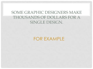 SOME GRAPHIC DESIGNERS MAKE
THOUSANDS OF DOLLARS FOR A
SINGLE DESIGN.
FOR EXAMPLE
 