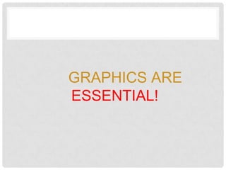 GRAPHICS ARE
ESSENTIAL!
 